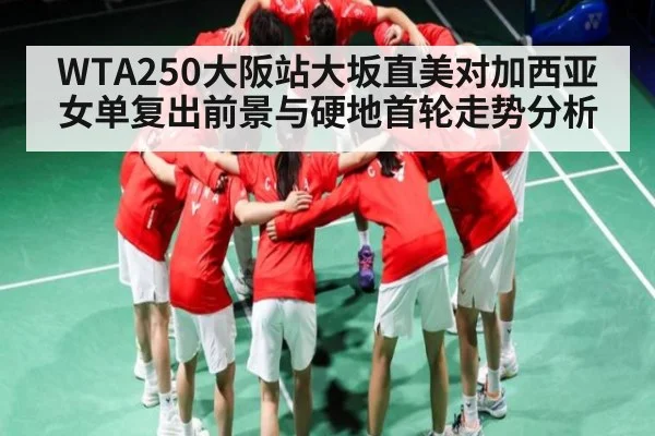 WTA250大阪站大坂直美对加西亚 女单复出前景与硬地首轮走势分析