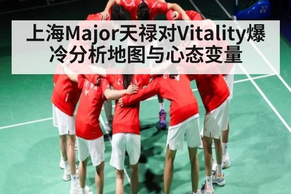 上海Major天禄对Vitality爆冷分析地图与心态变量