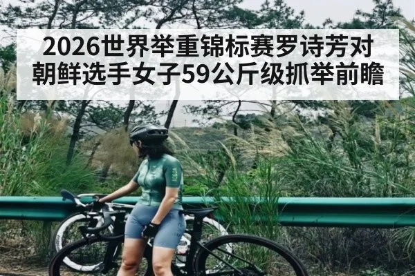 2026世界举重锦标赛罗诗芳对朝鲜选手女子59公斤级抓举前瞻